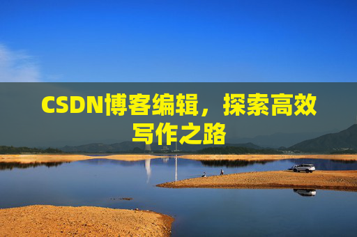 CSDN博客编辑，探索高效写作之路