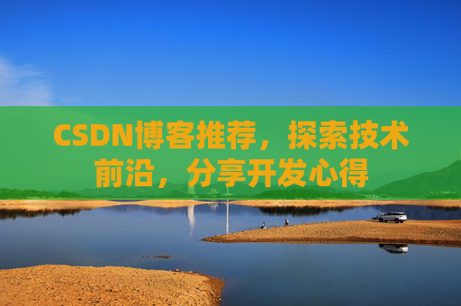 CSDN博客推荐,探索技术前沿,分享开发心得
